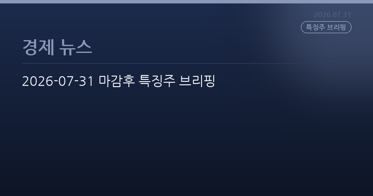 2026-07-31 마감후 특징주 브리핑